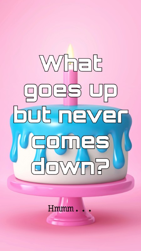 What goes up but never comes down?